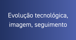 Evolução tecnológica, imagem, seguimento
