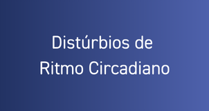 Distúrbios de Ritmo Circadiano
