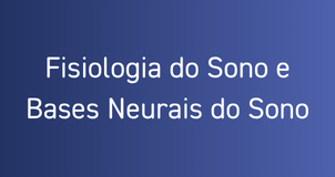 Fisiologia do Sono e Bases Neurais do Sono