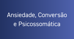 Ansiedade, Conversão/Dissociação e Psicossomática 