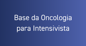 Base da Oncologia para Intensivista